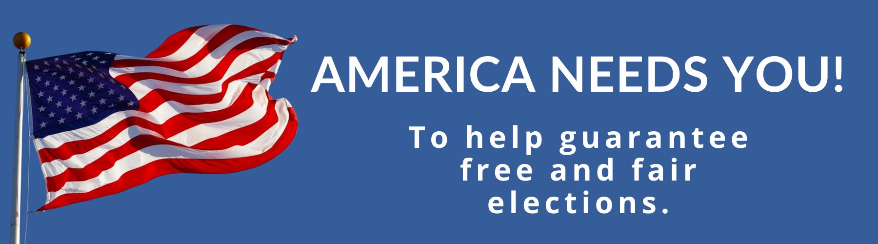 America needs you to guarantee free and fair elections